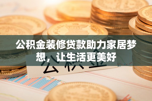 合肥公积金装修贷款助力家居梦想，让生活更美好