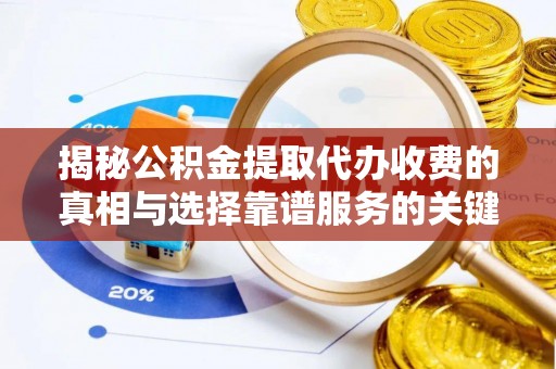 合肥揭秘公积金提取代办收费的真相与选择靠谱服务的关键
