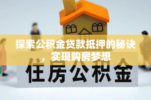 合肥探索公积金贷款抵押的秘诀，实现购房梦想