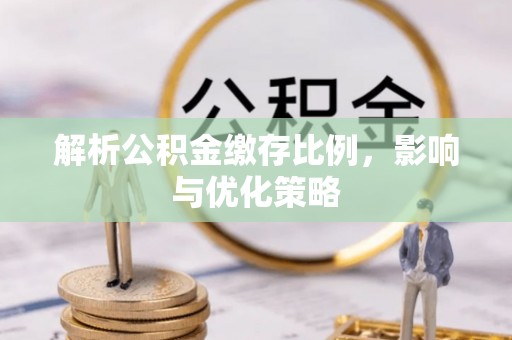 合肥解析公积金缴存比例，影响与优化策略