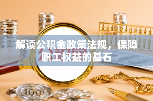 合肥解读公积金政策法规，保障职工权益的基石