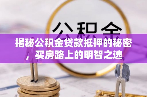 合肥揭秘公积金贷款抵押的秘密，买房路上的明智之选