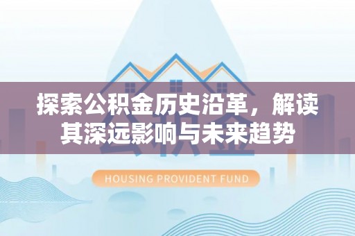 合肥探索公积金历史沿革，解读其深远影响与未来趋势