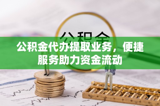 合肥公积金代办提取业务，便捷服务助力资金流动