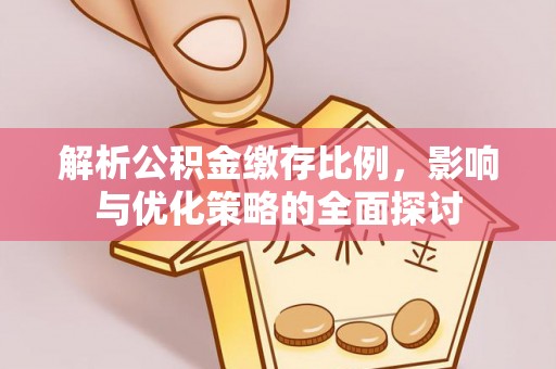合肥解析公积金缴存比例，影响与优化策略的全面探讨