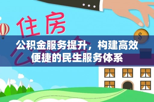 合肥公积金服务提升，构建高效便捷的民生服务体系