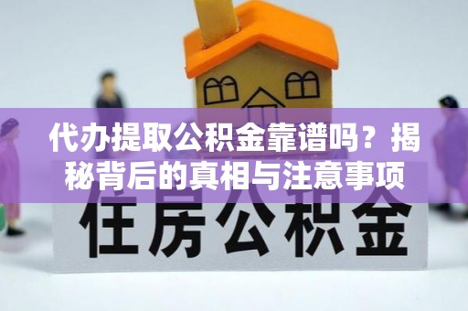 合肥代办提取公积金靠谱吗？揭秘背后的真相与注意事项