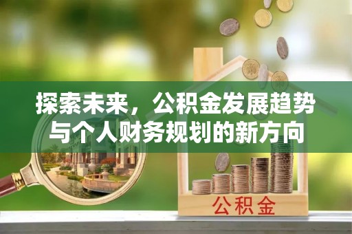 合肥探索未来，公积金发展趋势与个人财务规划的新方向