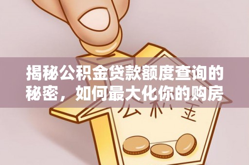合肥揭秘公积金贷款额度查询的秘密，如何最大化你的购房资金？
