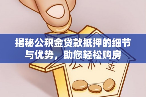 合肥揭秘公积金贷款抵押的细节与优势，助您轻松购房