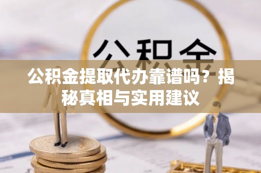 合肥公积金提取代办靠谱吗？揭秘真相与实用建议