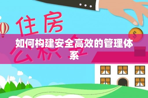 合肥如何构建安全高效的管理体系