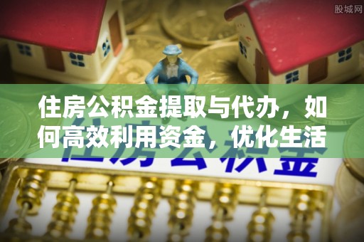 合肥住房公积金提取与代办，如何高效利用资金，优化生活品质