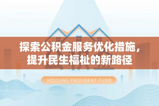 合肥探索公积金服务优化措施，提升民生福祉的新路径
