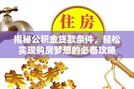 合肥揭秘公积金贷款条件，轻松实现购房梦想的必备攻略
