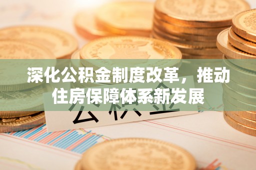 合肥深化公积金制度改革，推动住房保障体系新发展