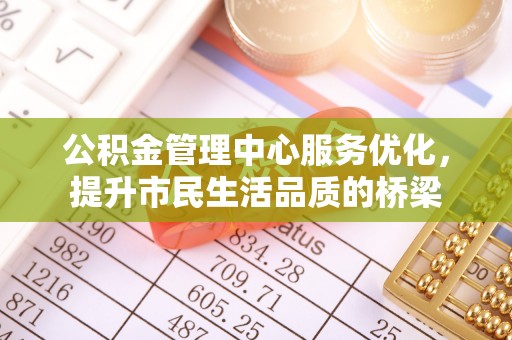 合肥公积金管理中心服务优化，提升市民生活品质的桥梁