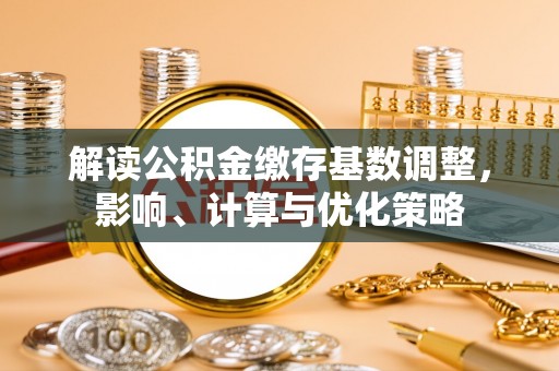 合肥解读公积金缴存基数调整，影响、计算与优化策略