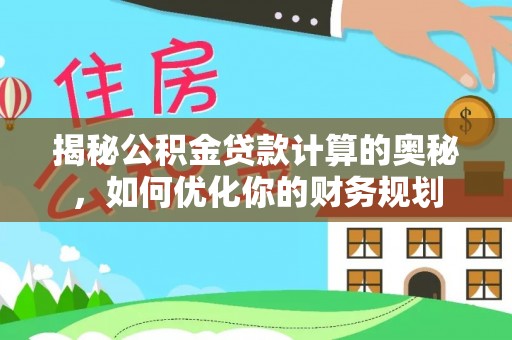合肥揭秘公积金贷款计算的奥秘，如何优化你的财务规划