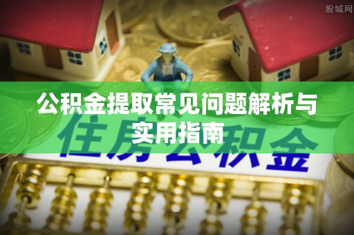 合肥公积金提取常见问题解析与实用指南