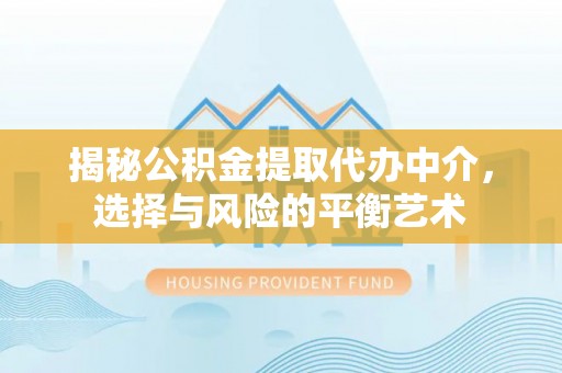 合肥揭秘公积金提取代办中介，选择与风险的平衡艺术
