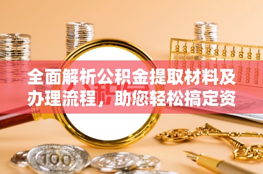 合肥全面解析公积金提取材料及办理流程，助您轻松搞定资金提取