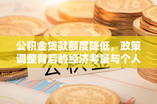 合肥公积金贷款额度降低，政策调整背后的经济考量与个人应对策略