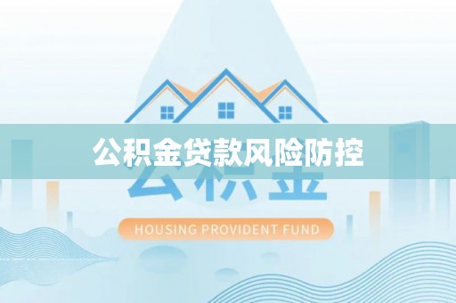 合肥公积金贷款风险防控