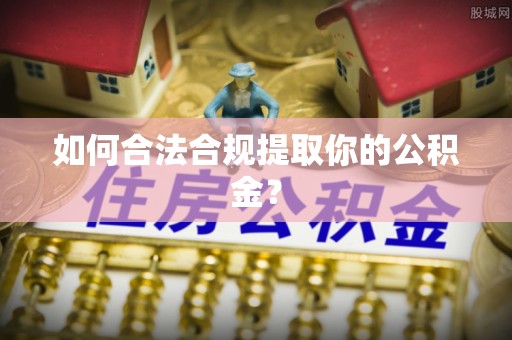 合肥如何合法合规提取你的公积金？