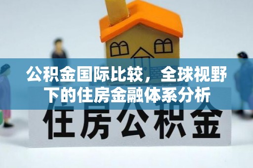 合肥公积金国际比较，全球视野下的住房金融体系分析
